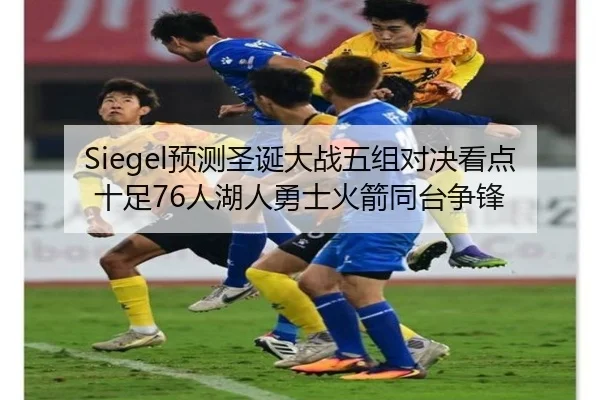 Siegel预测圣诞大战五组对决看点十足76人湖人勇士火箭同台争锋（Bandao）