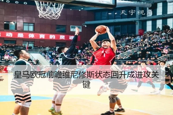 皇马欧冠前瞻维尼修斯状态回升成进攻关键（Bandao）